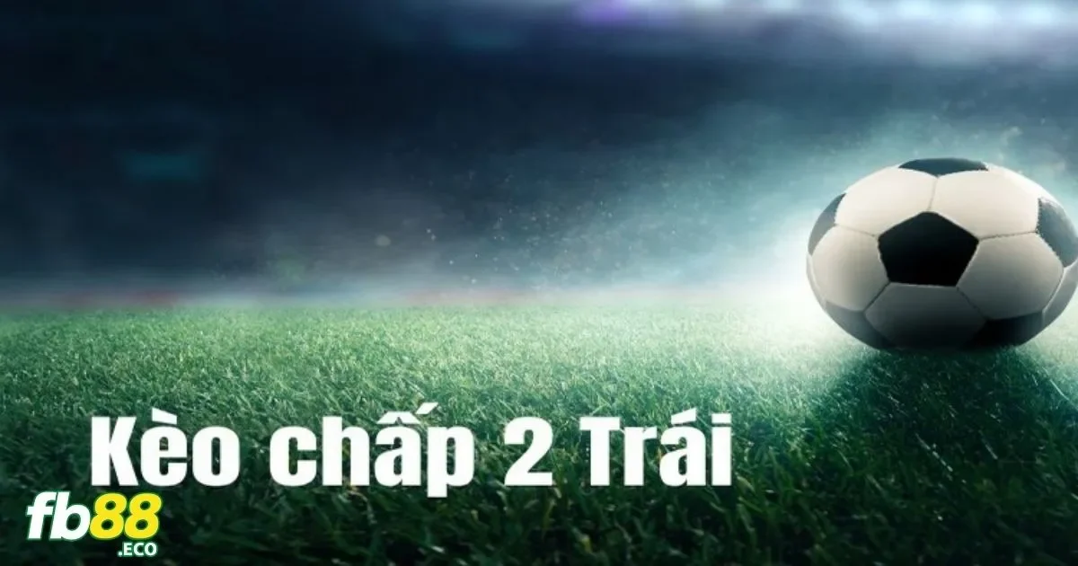 Kèo Chấp 2 Trái Là Gì? Hướng Dẫn Đặt Cược Tại Nhà Cái Fb88 4 Cách Đặt Kèo Chấp 2 Trái Tại Fb88